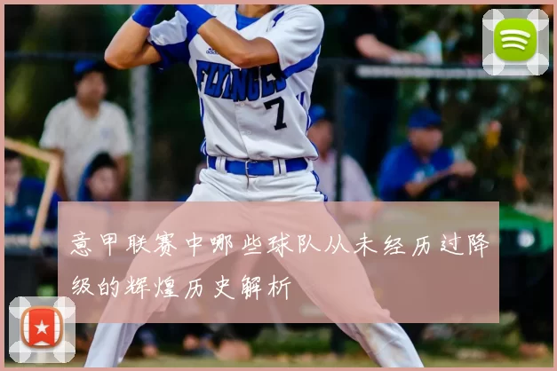 意甲联赛中哪些球队从未经历过降级的辉煌历史解析