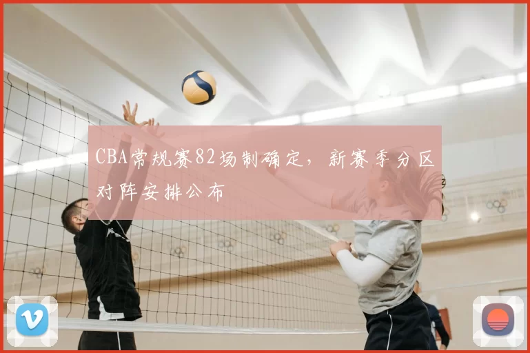 CBA常规赛82场制确定，新赛季分区对阵安排公布