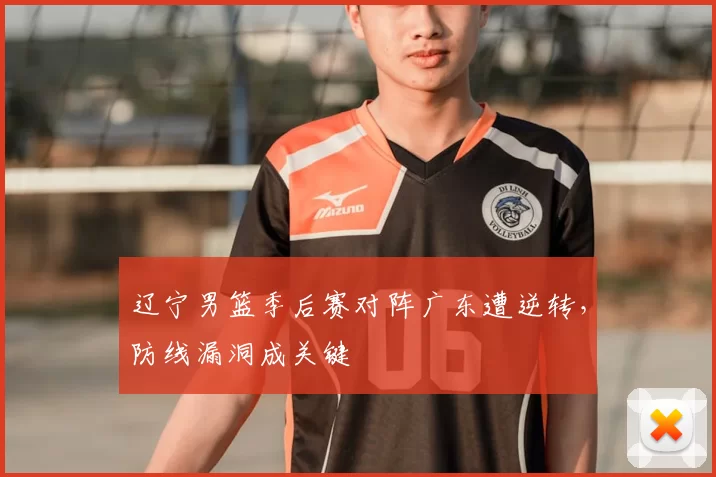辽宁男篮季后赛对阵广东遭逆转，防线漏洞成关键