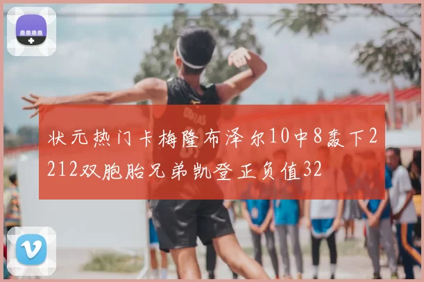 状元热门卡梅隆布泽尔10中8轰下2212双胞胎兄弟凯登正负值32