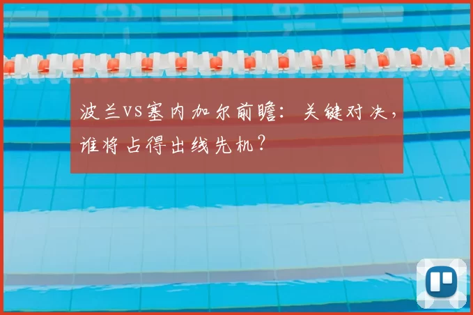 波兰vs塞内加尔前瞻:关键对决,谁将占得出线先机?