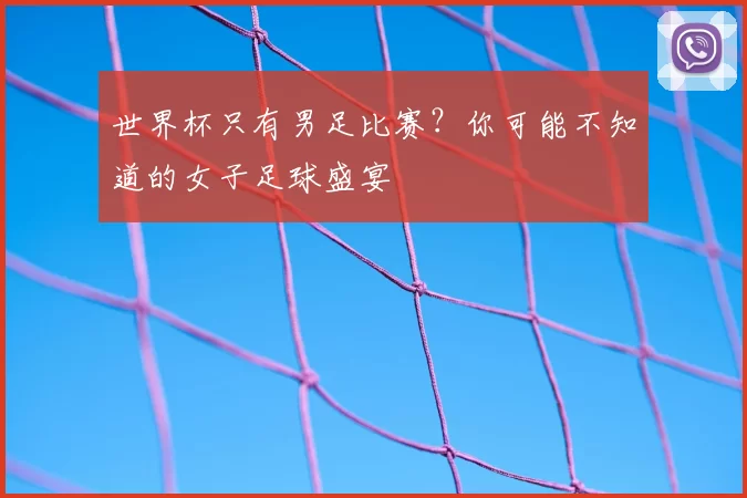 世界杯只有男足比赛?你可能不知道的女子足球盛宴