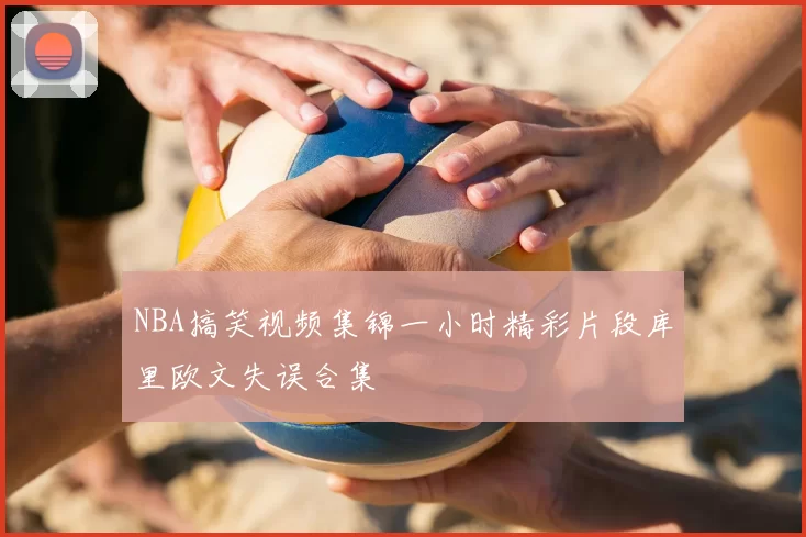 NBA搞笑视频集锦一小时精彩片段库里欧文失误合集