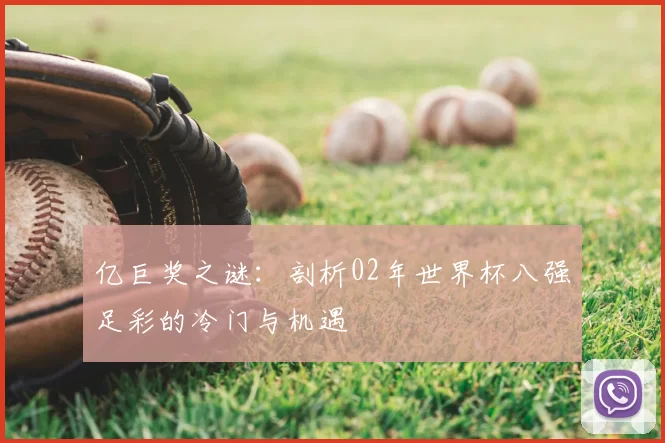 亿巨奖之谜:剖析02年世界杯八强足彩的冷门与机遇