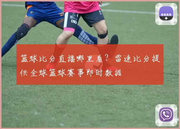 篮球比分直播哪里看？雷速比分提供全球篮球赛事即时数据