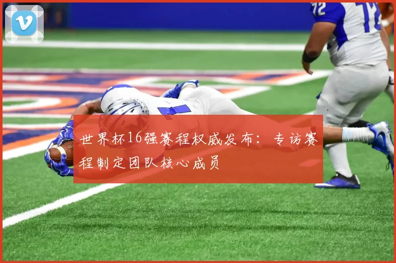 世界杯16强赛程权威发布：专访赛程制定团队核心成员