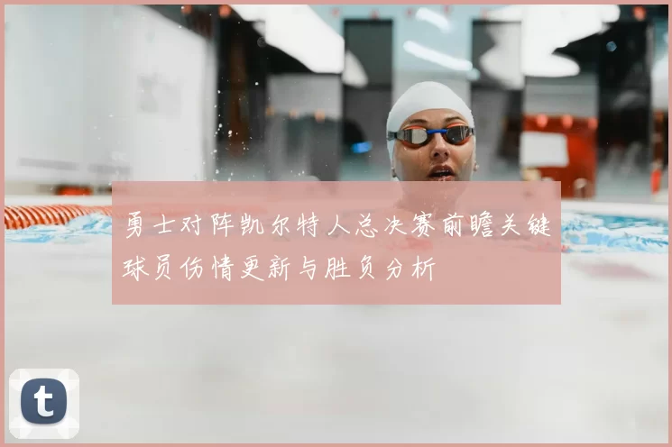 勇士对阵凯尔特人总决赛前瞻关键球员伤情更新与胜负分析