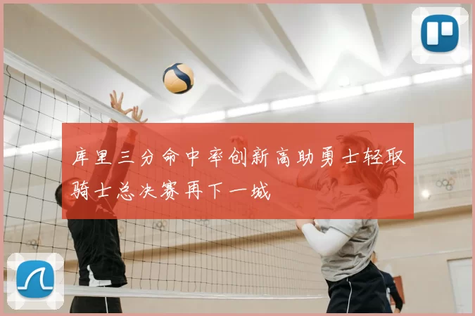 库里三分命中率创新高助勇士轻取骑士总决赛再下一城