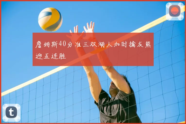 詹姆斯40分准三双湖人加时擒灰熊迎五连胜