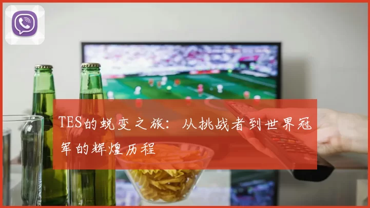 TES的蜕变之旅：从挑战者到世界冠军的辉煌历程