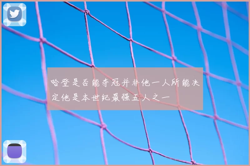 哈登是否能夺冠并非他一人所能决定他是本世纪最强五人之一