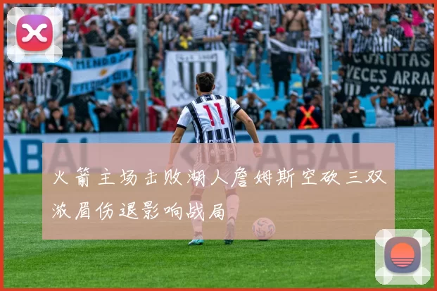 火箭主场击败湖人詹姆斯空砍三双浓眉伤退影响战局