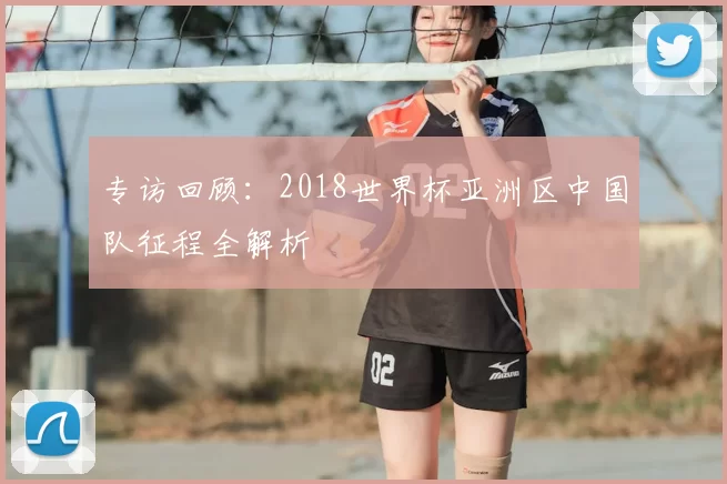 专访回顾:2018世界杯亚洲区中国队征程全解析