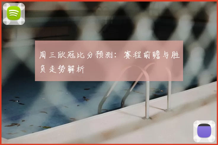 周三欧冠比分预测:赛程前瞻与胜负走势解析