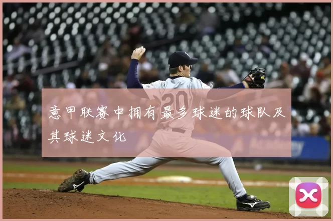 意甲联赛中拥有最多球迷的球队及其球迷文化