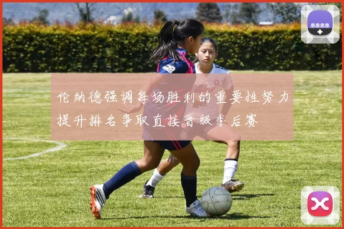伦纳德强调每场胜利的重要性努力提升排名争取直接晋级季后赛