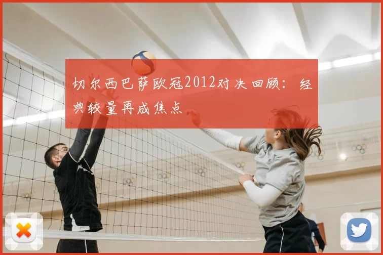 切尔西巴萨欧冠2012对决回顾:经典较量再成焦点