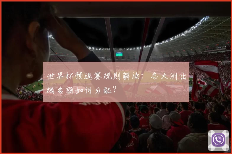 世界杯预选赛规则解读:各大洲出线名额如何分配?
