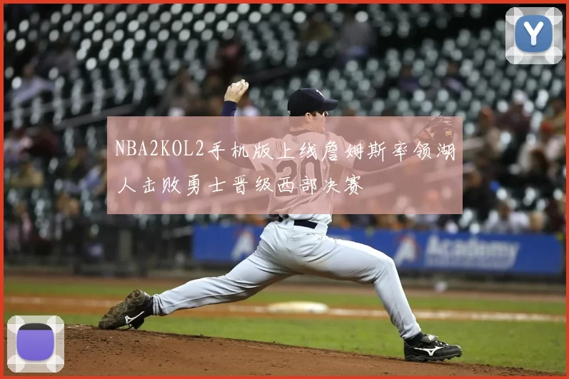 NBA2KOL2手机版上线詹姆斯率领湖人击败勇士晋级西部决赛