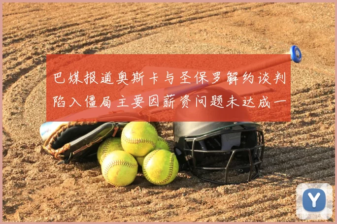 巴媒报道奥斯卡与圣保罗解约谈判陷入僵局主要因薪资问题未达成一致