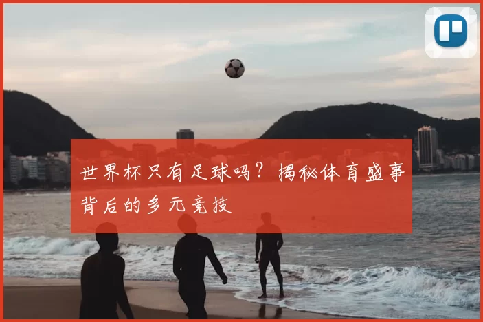 世界杯只有足球吗?揭秘体育盛事背后的多元竞技