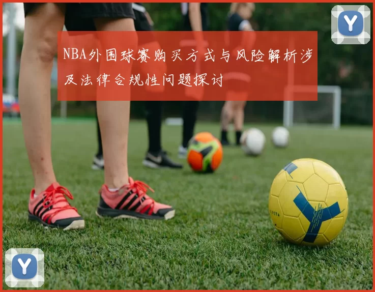 NBA外围球赛购买方式与风险解析涉及法律合规性问题探讨