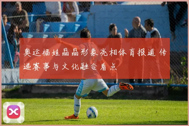 奥运福娃晶晶形象亮相体育报道 传递赛事与文化融合看点