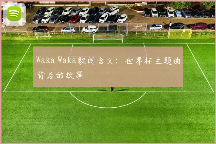 Waka Waka歌词含义:世界杯主题曲背后的故事