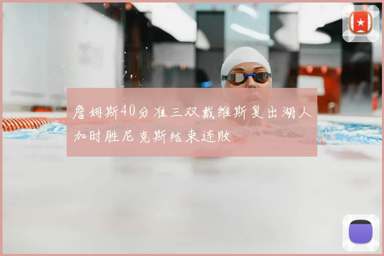 詹姆斯40分准三双戴维斯复出湖人加时胜尼克斯结束连败