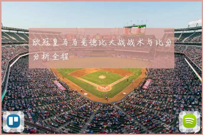 欧冠皇马马竞德比大战战术与比分分析全程
